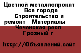 Цветной металлопрокат - Все города Строительство и ремонт » Материалы   . Чеченская респ.,Грозный г.